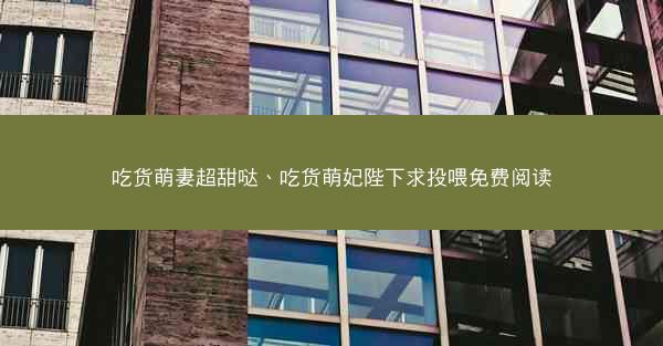 吃货萌妻超甜哒、吃货萌妃陛下求投喂免费阅读