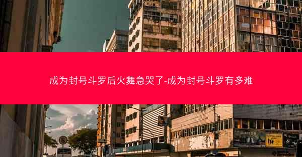 成为封号斗罗后火舞急哭了-成为封号斗罗有多难