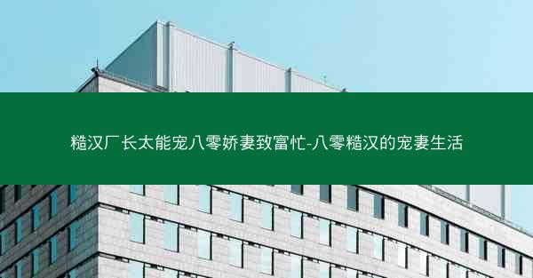 糙汉厂长太能宠八零娇妻致富忙-八零糙汉的宠妻生活