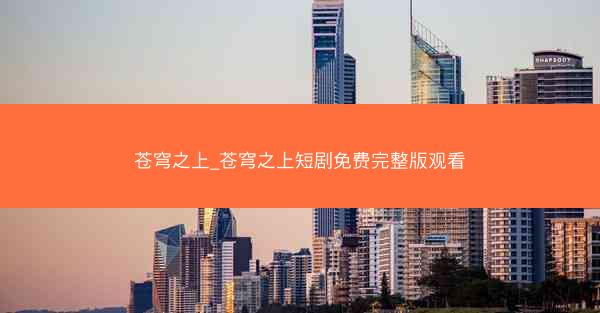 苍穹之上_苍穹之上短剧免费完整版观看