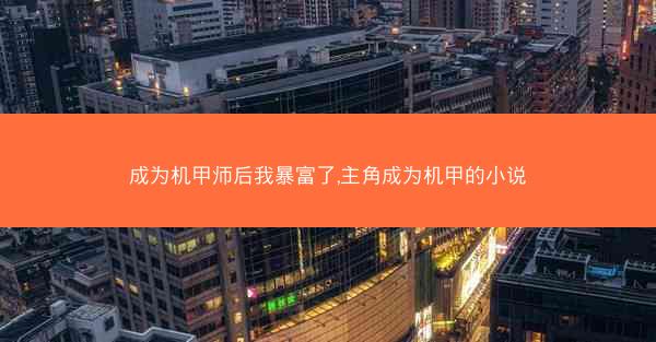 成为机甲师后我暴富了,主角成为机甲的小说 成为机甲师后我暴富了,主角成为机甲的小说