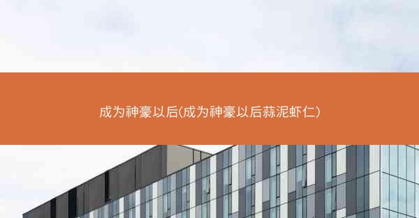 成为神豪以后(成为神豪以后蒜泥虾仁)