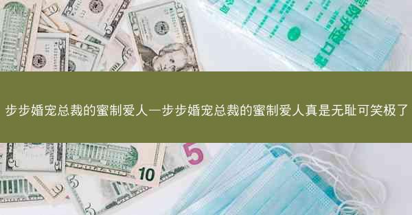 步步婚宠总裁的蜜制爱人—步步婚宠总裁的蜜制爱人真是无耻可笑极了