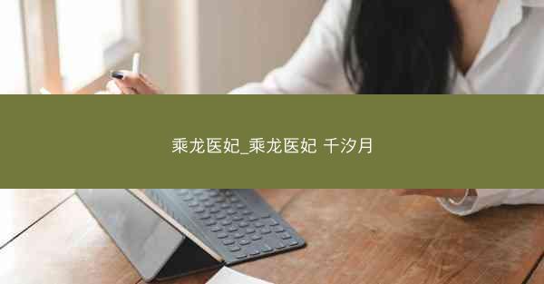 乘龙医妃_乘龙医妃 千汐月 乘龙医妃_乘龙医妃 千汐月