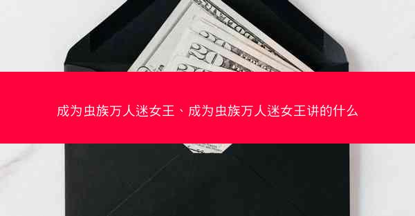 成为虫族万人迷女王、成为虫族万人迷女王讲的什么