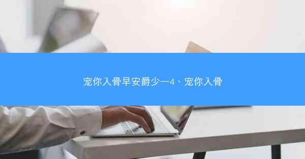 宠你入骨早安爵少—4、宠你入骨 宠你入骨早安爵少—4、宠你入骨