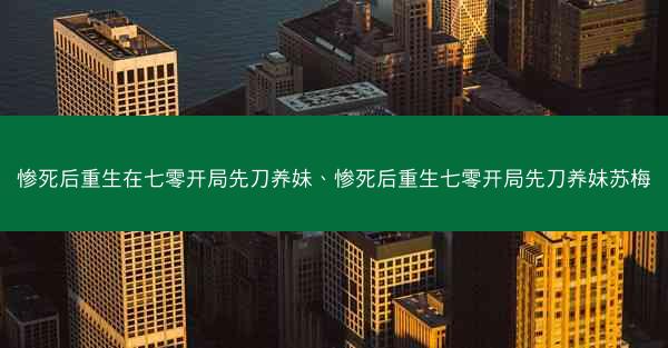 惨死后重生在七零开局先刀养妹、惨死后重生七零开局先刀养妹苏梅