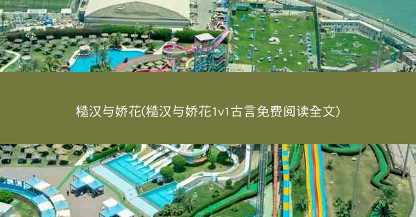 糙汉与娇花(糙汉与娇花1v1古言免费阅读全文)