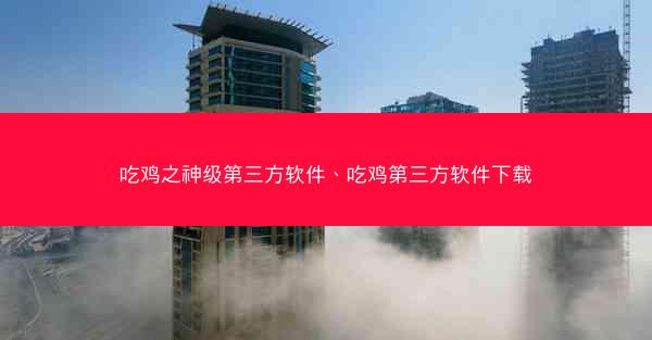 吃鸡之神级第三方软件、吃鸡第三方软件下载 吃鸡之神级第三方软件、吃鸡第三方软件下载
