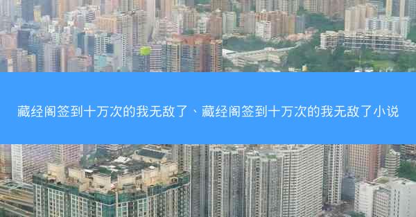 藏经阁签到十万次的我无敌了、藏经阁签到十万次的我无敌了小说