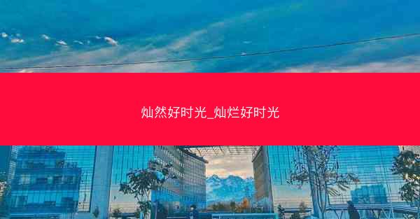 灿然好时光_灿烂好时光 灿然好时光_灿烂好时光