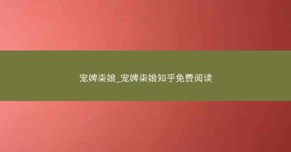 宠婢柒娘_宠婢柒娘知乎免费阅读 宠婢柒娘_宠婢柒娘知乎免费阅读