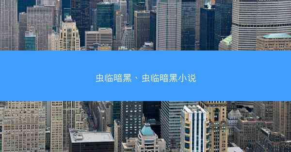 虫临暗黑、虫临暗黑小说 虫临暗黑、虫临暗黑小说