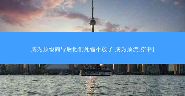成为顶级向导后他们死缠不放了-成为顶流[穿书]
