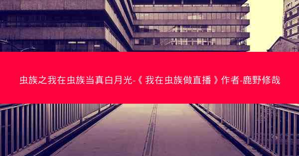 虫族之我在虫族当真白月光-《我在虫族做直播》作者-鹿野修哉