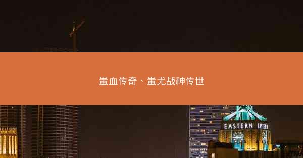 蚩血传奇、蚩尤战神传世 蚩血传奇、蚩尤战神传世