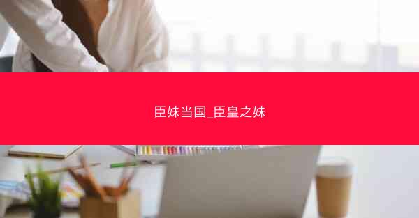 臣妹当国_臣皇之妹