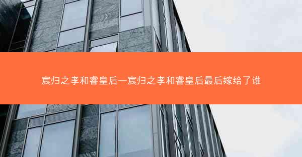 宸归之孝和睿皇后—宸归之孝和睿皇后最后嫁给了谁