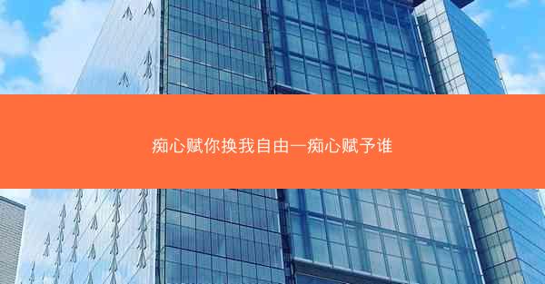 痴心赋你换我自由—痴心赋予谁