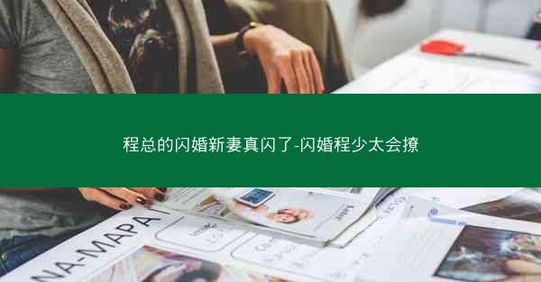 程总的闪婚新妻真闪了-闪婚程少太会撩