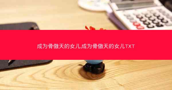 成为骨傲天的女儿,成为骨傲天的女儿TXT