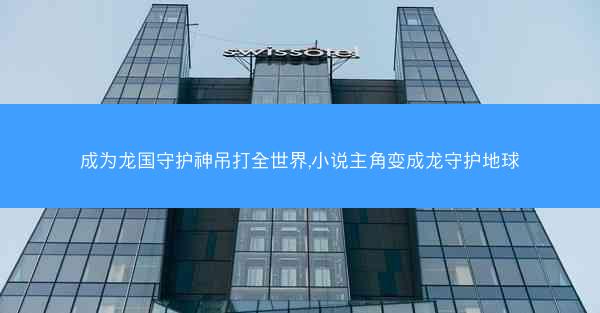 成为龙国守护神吊打全世界,小说主角变成龙守护地球