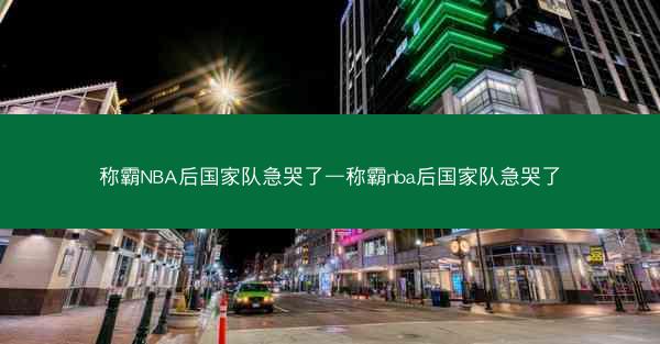 称霸NBA后国家队急哭了—称霸nba后国家队急哭了