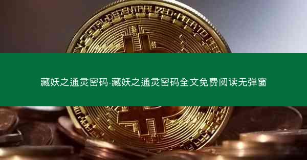 藏妖之通灵密码-藏妖之通灵密码全文免费阅读无弹窗