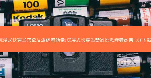 沉浸式快穿当禁欲反派缠着她亲(沉浸式快穿当禁欲反派缠着她亲TXT下载)