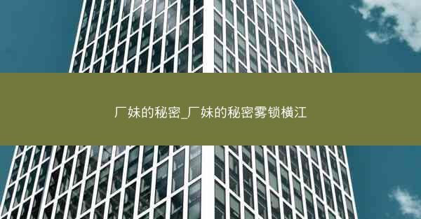 厂妹的秘密_厂妹的秘密雾锁横江