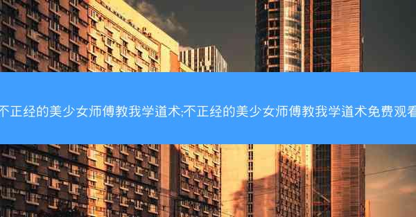 不正经的美少女师傅教我学道术;不正经的美少女师傅教我学道术免费观看