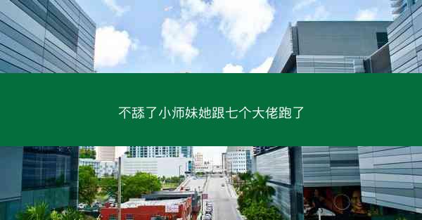 不舔了小师妹她跟七个大佬跑了