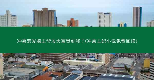 冲喜恋爱脑王爷泼天富贵到我了(冲喜王妃小说免费阅读)