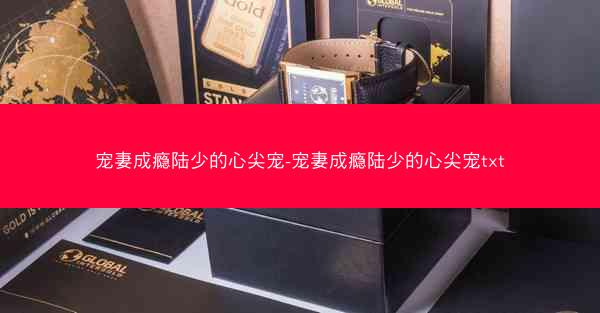 宠妻成瘾陆少的心尖宠-宠妻成瘾陆少的心尖宠txt