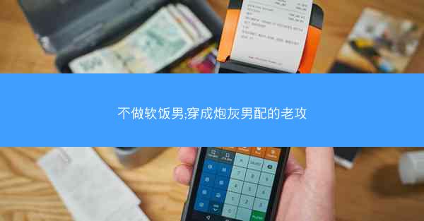 不做软饭男;穿成炮灰男配的老攻