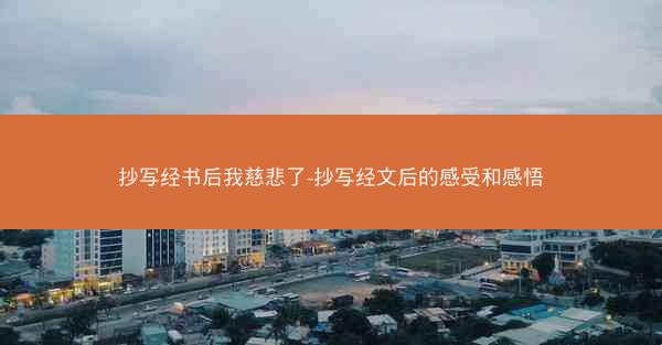 抄写经书后我慈悲了-抄写经文后的感受和感悟