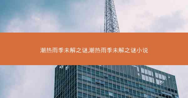 潮热雨季未解之谜,潮热雨季未解之谜小说