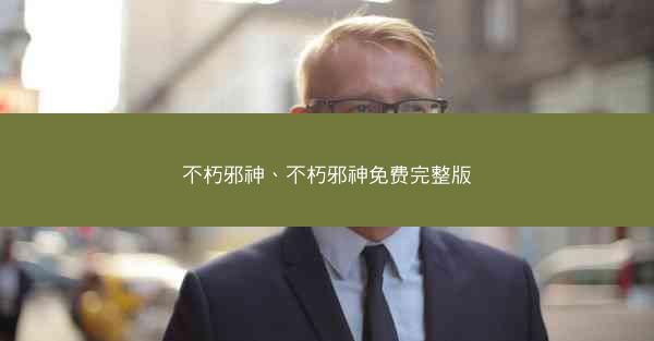 不朽邪神、不朽邪神免费完整版