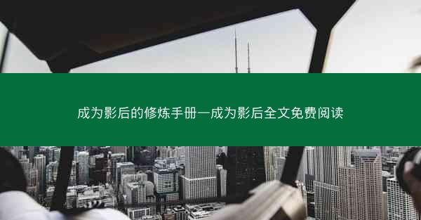 成为影后的修炼手册—成为影后全文免费阅读 成为影后的修炼手册—成为影后全文免费阅读