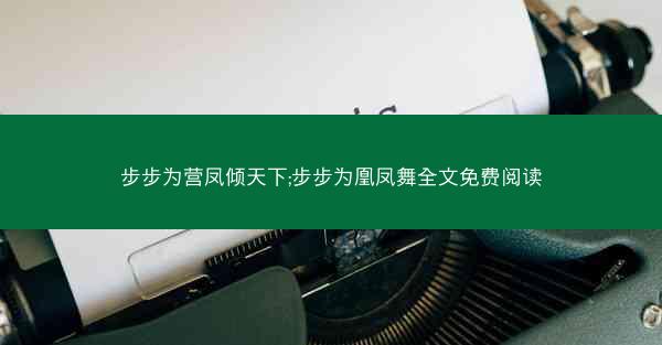 步步为营凤倾天下;步步为凰凤舞全文免费阅读 步步为营凤倾天下;步步为凰凤舞全文免费阅读