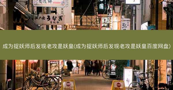 成为捉妖师后发现老攻是妖皇(成为捉妖师后发现老攻是妖皇百度网盘) 成为捉妖师后发现老攻是妖皇(成为捉妖师后发现老攻是妖皇百度网盘)