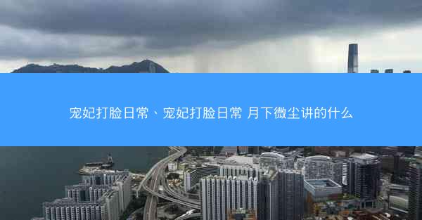 宠妃打脸日常、宠妃打脸日常 月下微尘讲的什么