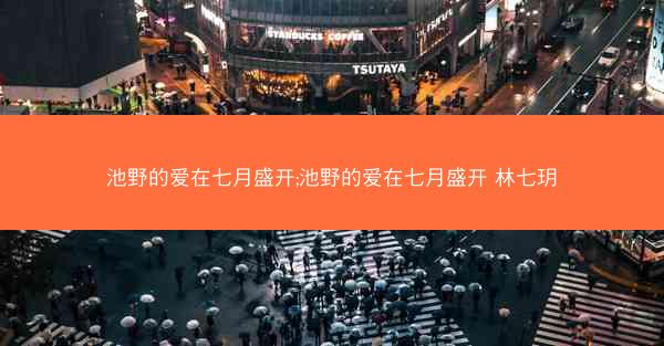 池野的爱在七月盛开;池野的爱在七月盛开 林七玥