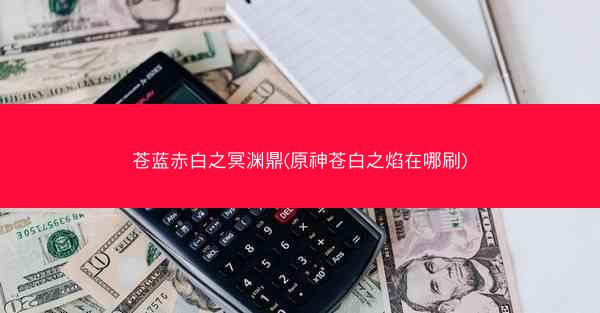 苍蓝赤白之冥渊鼎(原神苍白之焰在哪刷)