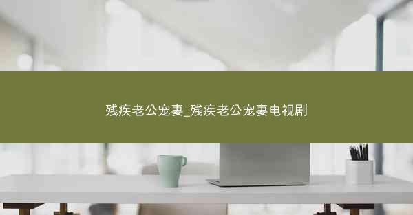 残疾老公宠妻_残疾老公宠妻电视剧