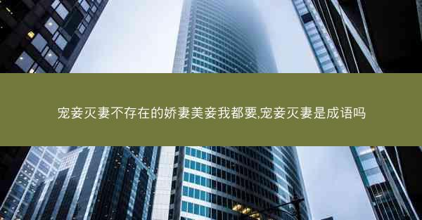 宠妾灭妻不存在的娇妻美妾我都要,宠妾灭妻是成语吗