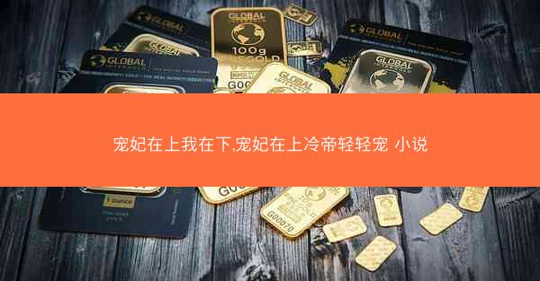 宠妃在上我在下,宠妃在上冷帝轻轻宠 小说