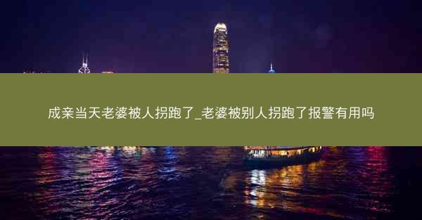 成亲当天老婆被人拐跑了_老婆被别人拐跑了报警有用吗