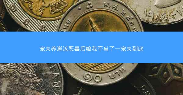 宠夫养崽这恶毒后娘我不当了—宠夫到底