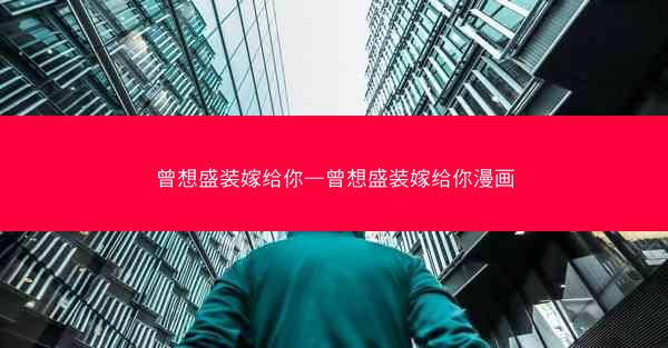 曾想盛装嫁给你—曾想盛装嫁给你漫画